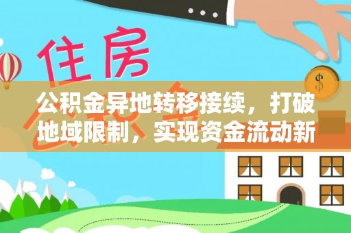 蒙自公积金异地转移接续，打破地域限制，实现资金流动新纪元