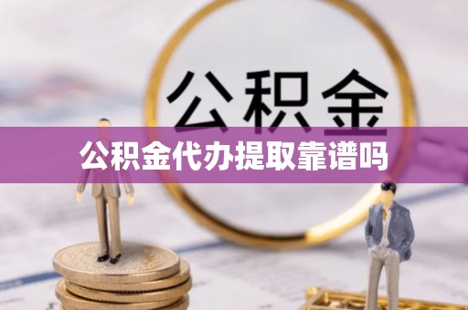蒙自公积金代办提取靠谱吗
