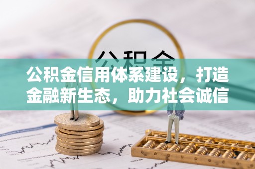蒙自公积金信用体系建设，打造金融新生态，助力社会诚信发展