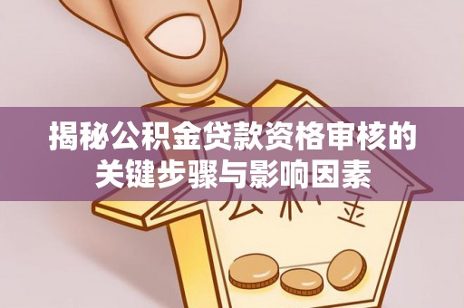 蒙自揭秘公积金贷款资格审核的关键步骤与影响因素