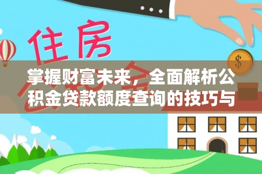 蒙自掌握财富未来，全面解析公积金贷款额度查询的技巧与策略
