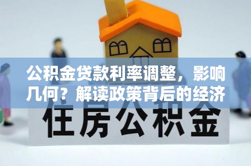 蒙自公积金贷款利率调整，影响几何？解读政策背后的经济逻辑