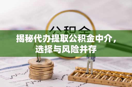 蒙自揭秘代办提取公积金中介，选择与风险并存