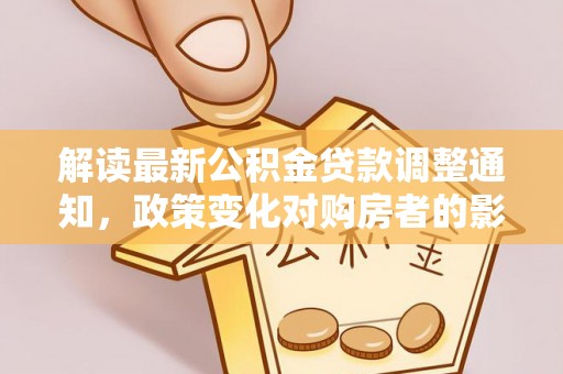 蒙自解读最新公积金贷款调整通知，政策变化对购房者的影响与应对策略
