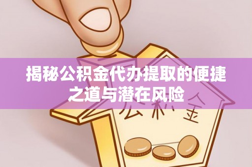 蒙自揭秘公积金代办提取的便捷之道与潜在风险
