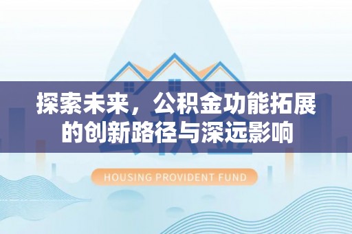 蒙自探索未来，公积金功能拓展的创新路径与深远影响
