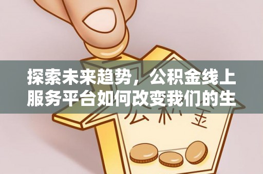 蒙自探索未来趋势，公积金线上服务平台如何改变我们的生活