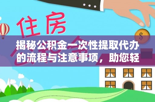 蒙自揭秘公积金一次性提取代办的流程与注意事项，助您轻松搞定财务规划
