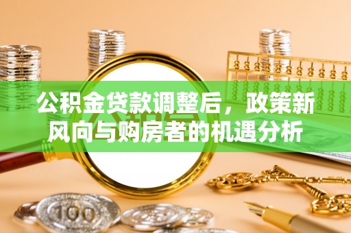 蒙自公积金贷款调整后，政策新风向与购房者的机遇分析