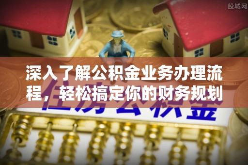 蒙自深入了解公积金业务办理流程，轻松搞定你的财务规划