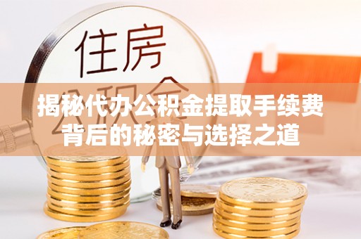 蒙自揭秘代办公积金提取手续费背后的秘密与选择之道