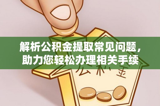 蒙自解析公积金提取常见问题，助力您轻松办理相关手续