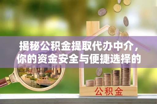 蒙自揭秘公积金提取代办中介，你的资金安全与便捷选择的平衡点