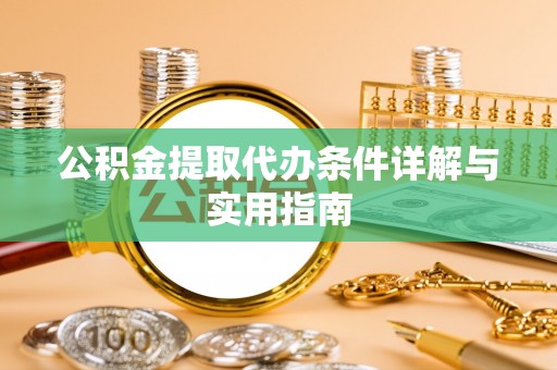 蒙自公积金提取代办条件详解与实用指南