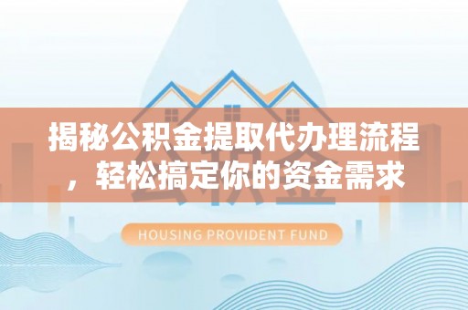 蒙自揭秘公积金提取代办理流程，轻松搞定你的资金需求