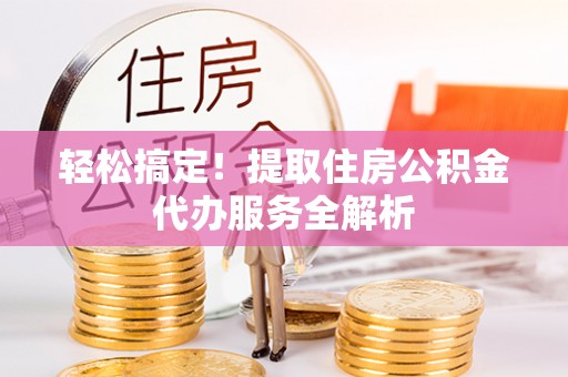 蒙自轻松搞定！提取住房公积金代办服务全解析