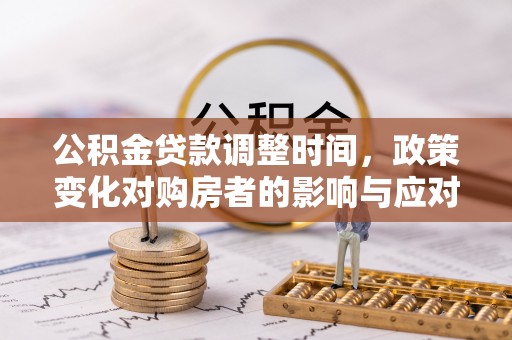蒙自公积金贷款调整时间，政策变化对购房者的影响与应对策略