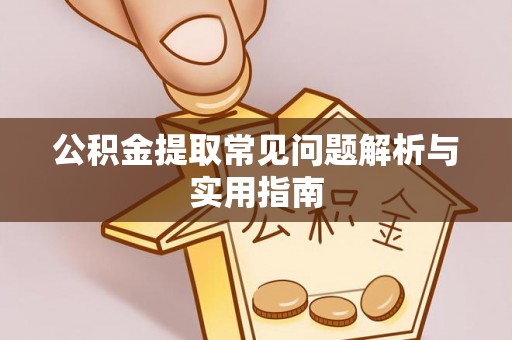 蒙自公积金提取常见问题解析与实用指南