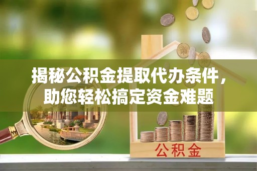蒙自揭秘公积金提取代办条件，助您轻松搞定资金难题