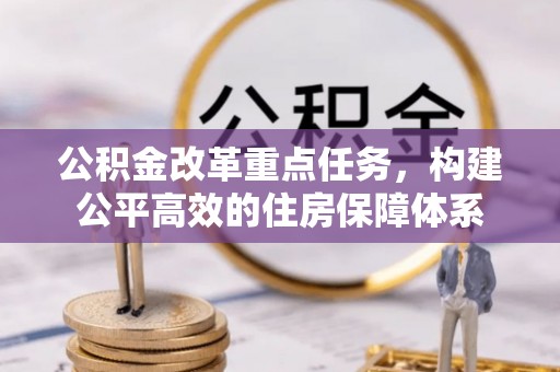 蒙自公积金改革重点任务，构建公平高效的住房保障体系