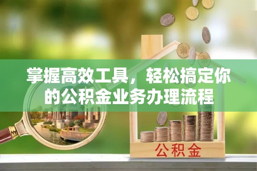 蒙自掌握高效工具，轻松搞定你的公积金业务办理流程