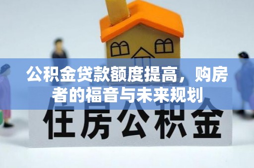 蒙自公积金贷款额度提高，购房者的福音与未来规划