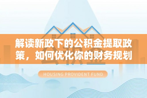 蒙自解读新政下的公积金提取政策，如何优化你的财务规划