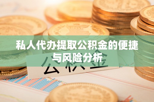 蒙自私人代办提取公积金的便捷与风险分析