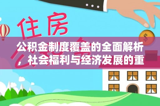 蒙自公积金制度覆盖的全面解析，社会福利与经济发展的重要纽带