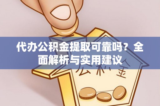 蒙自代办公积金提取可靠吗？全面解析与实用建议