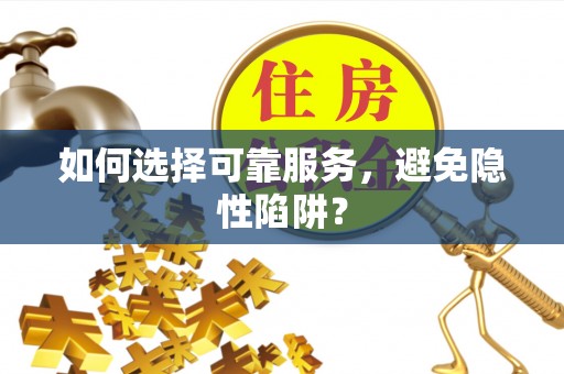 蒙自如何选择可靠服务，避免隐性陷阱？