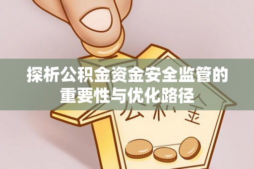 蒙自探析公积金资金安全监管的重要性与优化路径
