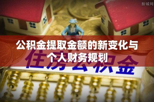 蒙自公积金提取金额的新变化与个人财务规划