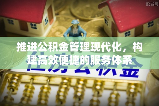 蒙自推进公积金管理现代化，构建高效便捷的服务体系
