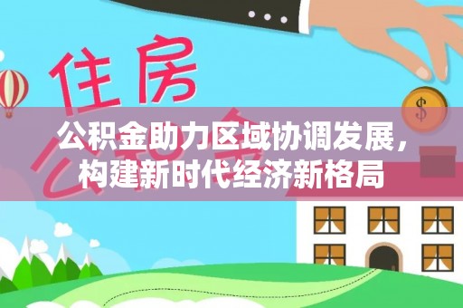 蒙自公积金助力区域协调发展，构建新时代经济新格局