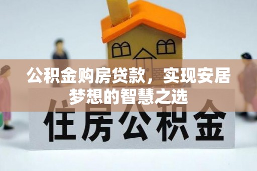 蒙自公积金购房贷款，实现安居梦想的智慧之选