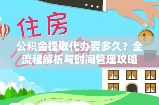 蒙自公积金提取代办要多久？全流程解析与时间管理攻略