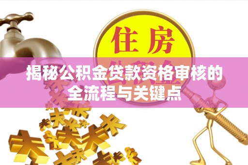 蒙自揭秘公积金贷款资格审核的全流程与关键点