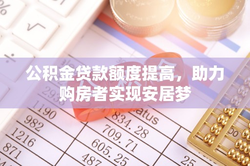 蒙自公积金贷款额度提高，助力购房者实现安居梦