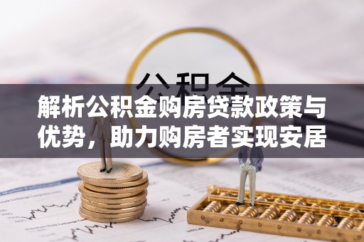 蒙自解析公积金购房贷款政策与优势，助力购房者实现安居梦想