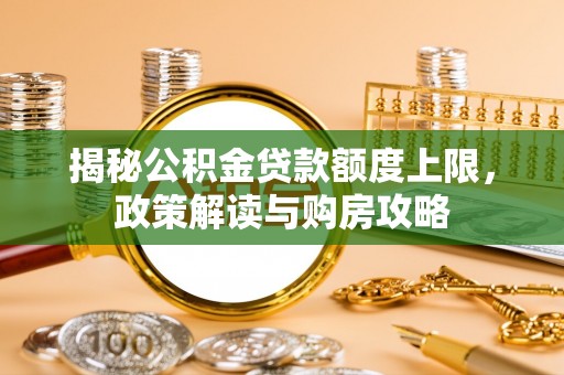 蒙自揭秘公积金贷款额度上限，政策解读与购房攻略