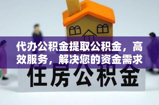 蒙自代办公积金提取公积金，高效服务，解决您的资金需求