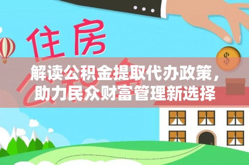 蒙自解读公积金提取代办政策，助力民众财富管理新选择
