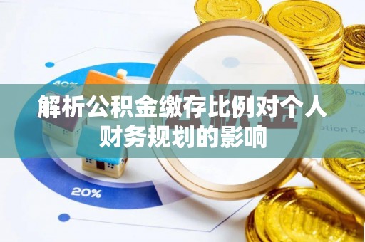 蒙自解析公积金缴存比例对个人财务规划的影响