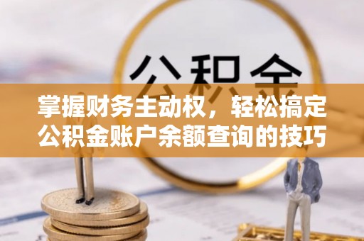 蒙自掌握财务主动权，轻松搞定公积金账户余额查询的技巧与方法