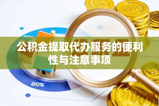 蒙自公积金提取代办服务的便利性与注意事项