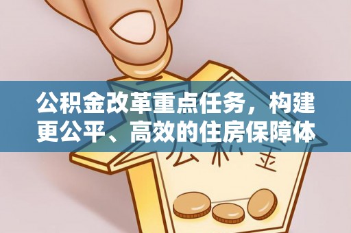蒙自公积金改革重点任务，构建更公平、高效的住房保障体系