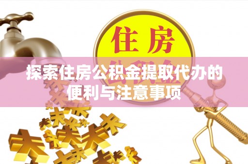 蒙自探索住房公积金提取代办的便利与注意事项