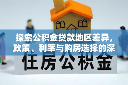蒙自探索公积金贷款地区差异，政策、利率与购房选择的深度解析