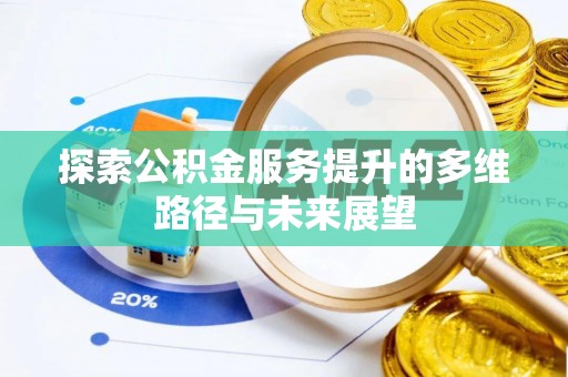 蒙自探索公积金服务提升的多维路径与未来展望